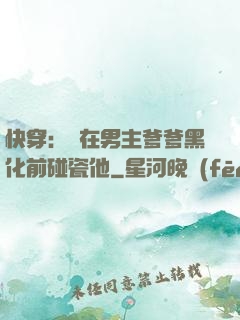 快穿：搶在男主爹爹黑化前碰瓷他