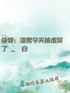 快穿：渣男今天被虐哭了嗎