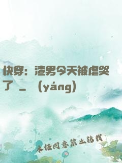快穿：渣男今天被虐哭了嗎