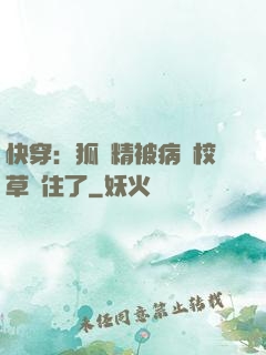 快穿：狐貍精被病嬌校草纏住了