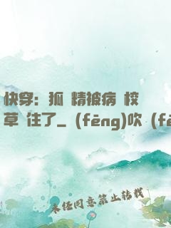 快穿：狐貍精被病嬌校草纏住了