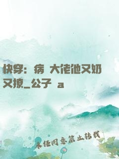 快穿：病嬌大佬他又奶又撩