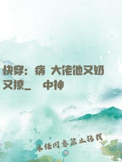 快穿：病嬌大佬他又奶又撩