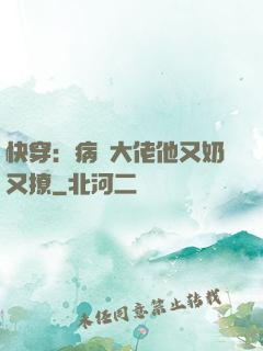 快穿：病嬌大佬他又奶又撩