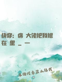 快穿：病嬌大佬把我摁在懷里親