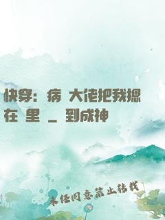 快穿：病嬌大佬把我摁在懷里親