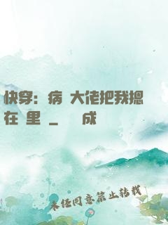 快穿：病嬌大佬把我摁在懷里親