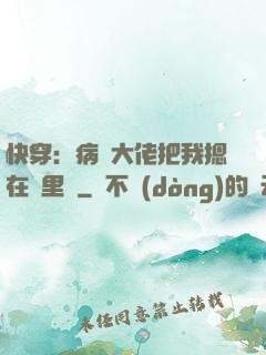 快穿：病嬌大佬把我摁在懷里親