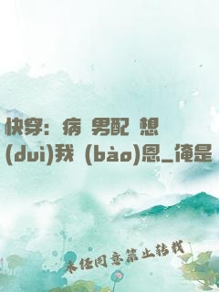 快穿：病嬌男配總想對(duì)我報(bào)恩
