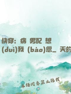 快穿：病嬌男配總想對(duì)我報(bào)恩