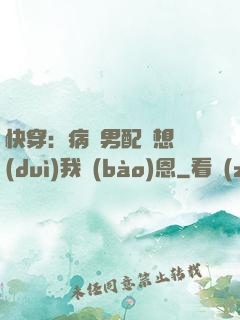 快穿：病嬌男配總想對(duì)我報(bào)恩