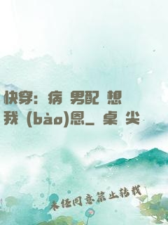 快穿：病嬌男配總想對我報(bào)恩