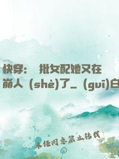 快穿：瘋批女配她又在崩人設(shè)了