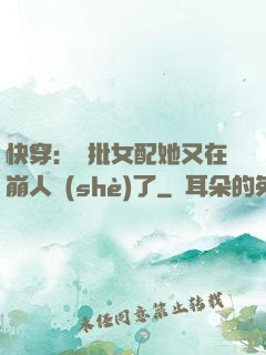 快穿：瘋批女配她又在崩人設(shè)了