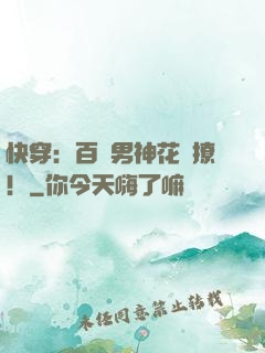 快穿：百變男神花樣撩！