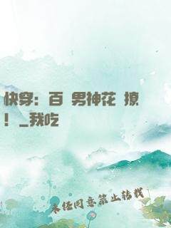 快穿：百變男神花樣撩！