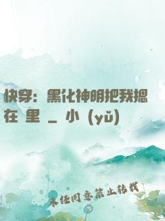 快穿：黑化神明把我摁在懷里親
