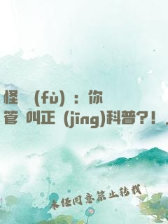 怪異復(fù)蘇：你管這叫正經(jīng)科普？！