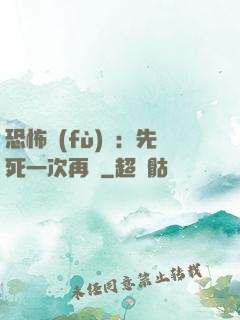 恐怖復(fù)蘇：先死一次再說