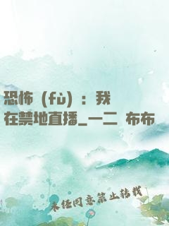 恐怖復(fù)蘇：我在禁地直播