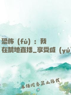 恐怖復(fù)蘇：我在禁地直播