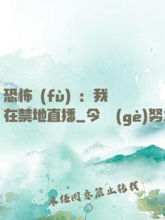 恐怖復(fù)蘇：我在禁地直播