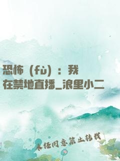 恐怖復(fù)蘇：我在禁地直播