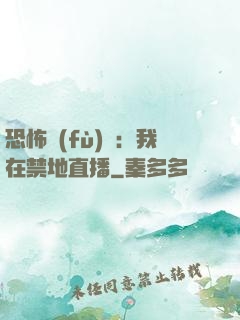 恐怖復(fù)蘇：我在禁地直播