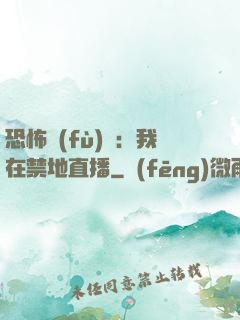 恐怖復(fù)蘇：我在禁地直播
