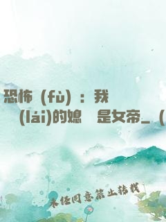 恐怖復(fù)蘇：我撿來(lái)的媳婦兒是女帝