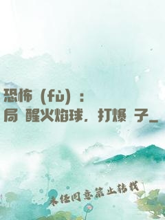 恐怖復(fù)蘇：開局覺醒火焰球，打爆貞子