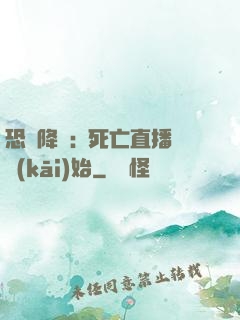 恐懼降臨:從死亡直播開(kāi)始