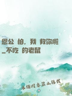 恩公別怕，我來救你啦