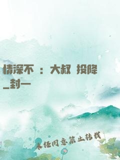 情深不壽：大叔請投降
