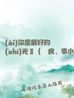 愛(ài)你是最好的時(shí)光Ⅱ（鐘漢良、李小冉主演電視劇《今生有你》原著）