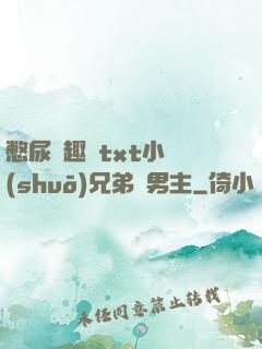 憋尿筆趣閣txt小說(shuō)兄弟雙男主