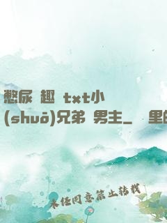 憋尿筆趣閣txt小說(shuō)兄弟雙男主
