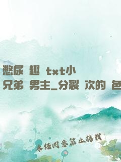 憋尿筆趣閣txt小說兄弟雙男主
