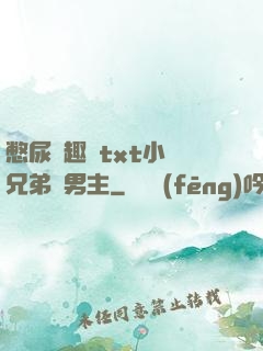 憋尿筆趣閣txt小說兄弟雙男主