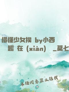 懵懂少女挨記by小西餅筆趣閣在線(xiàn)閱讀