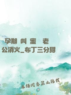 懷孕期間叫閨蜜來給老公消火