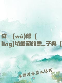 成為無(wú)限領(lǐng)域最萌的崽