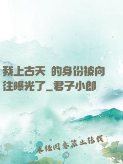 我上古天師的身份被向往曝光了