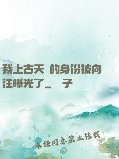 我上古天師的身份被向往曝光了