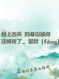 我上古天師的身份被向往曝光了