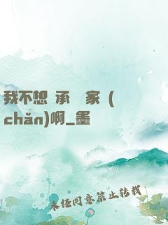 我不想繼承億萬家產(chǎn)啊