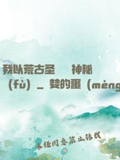 我以荒古圣體橫掃神秘復(fù)蘇