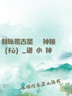 我以荒古圣體橫掃神秘復(fù)蘇