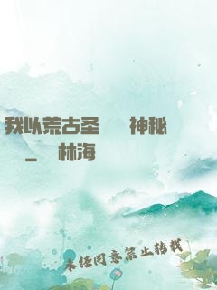我以荒古圣體橫掃神秘復蘇