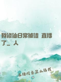 我修仙日常被徒孫直播了